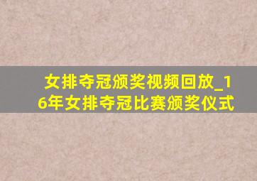 女排夺冠颁奖视频回放_16年女排夺冠比赛颁奖仪式