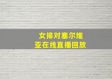 女排对塞尔维亚在线直播回放