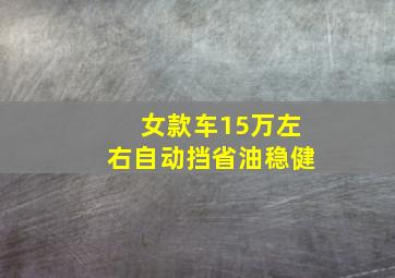 女款车15万左右自动挡省油稳健