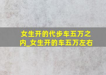 女生开的代步车五万之内_女生开的车五万左右