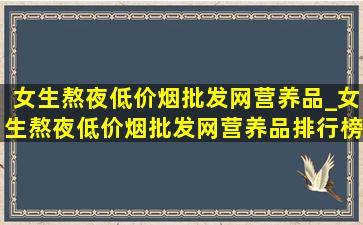 女生熬夜(低价烟批发网)营养品_女生熬夜(低价烟批发网)营养品排行榜