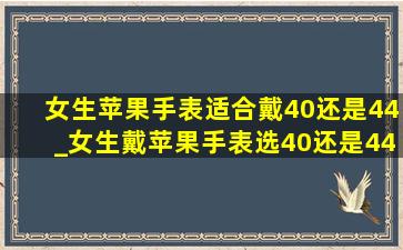 女生苹果手表适合戴40还是44_女生戴苹果手表选40还是44