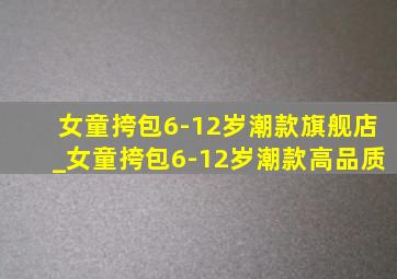 女童挎包6-12岁潮款旗舰店_女童挎包6-12岁潮款高品质