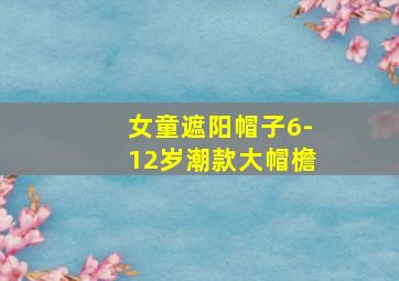 女童遮阳帽子6-12岁潮款大帽檐