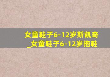 女童鞋子6-12岁斯凯奇_女童鞋子6-12岁拖鞋