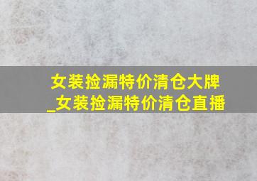 女装捡漏特价清仓大牌_女装捡漏特价清仓直播