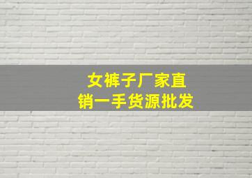 女裤子厂家直销一手货源批发