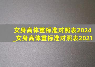 女身高体重标准对照表2024_女身高体重标准对照表2021