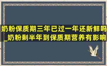 奶粉保质期三年已过一年还新鲜吗_奶粉剩半年到保质期营养有影响吗