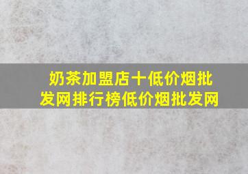 奶茶加盟店十(低价烟批发网)排行榜(低价烟批发网)