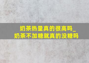 奶茶热量真的很高吗_奶茶不加糖就真的没糖吗