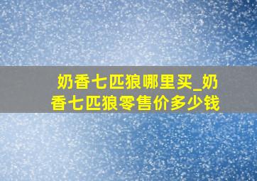 奶香七匹狼哪里买_奶香七匹狼零售价多少钱