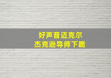 好声音迈克尔杰克逊导师下跪