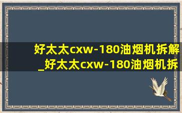 好太太cxw-180油烟机拆解_好太太cxw-180油烟机拆机