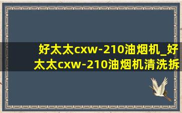 好太太cxw-210油烟机_好太太cxw-210油烟机清洗拆卸视频