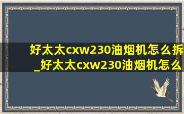 好太太cxw230油烟机怎么拆_好太太cxw230油烟机怎么拆洗