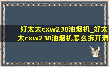 好太太cxw238油烟机_好太太cxw238油烟机怎么拆开清洗