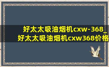 好太太吸油烟机cxw-368_好太太吸油烟机cxw368价格