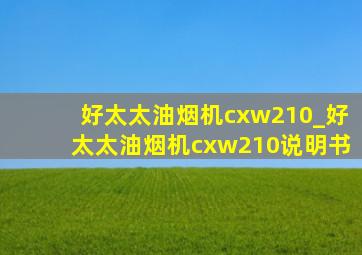 好太太油烟机cxw210_好太太油烟机cxw210说明书