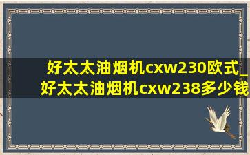 好太太油烟机cxw230欧式_好太太油烟机cxw238多少钱