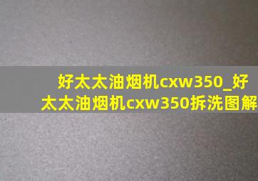 好太太油烟机cxw350_好太太油烟机cxw350拆洗图解