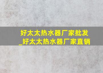 好太太热水器厂家批发_好太太热水器厂家直销