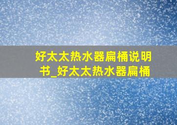 好太太热水器扁桶说明书_好太太热水器扁桶