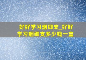 好好学习烟细支_好好学习烟细支多少钱一盒