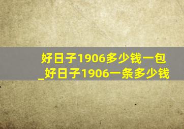 好日子1906多少钱一包_好日子1906一条多少钱