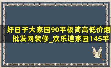 好日子大家园90平极简高(低价烟批发网)装修_欢乐道家园145平装修风格