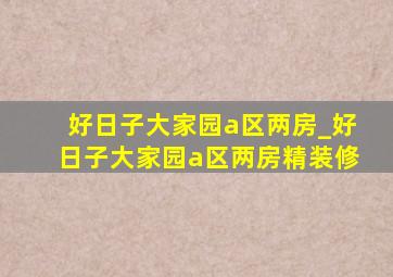 好日子大家园a区两房_好日子大家园a区两房精装修