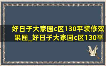 好日子大家园c区130平装修效果图_好日子大家园c区130平