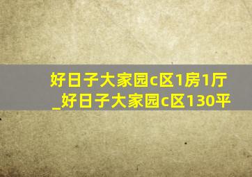 好日子大家园c区1房1厅_好日子大家园c区130平