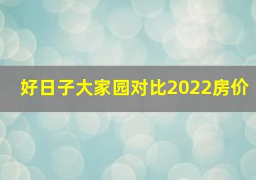 好日子大家园对比2022房价