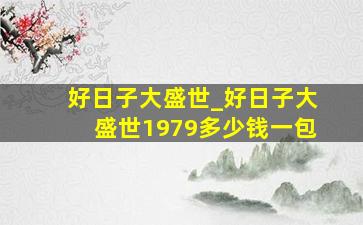 好日子大盛世_好日子大盛世1979多少钱一包