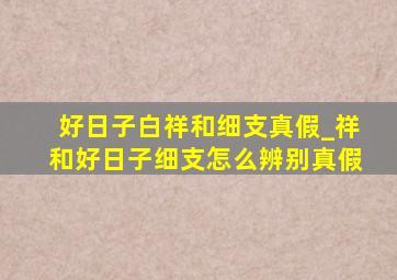 好日子白祥和细支真假_祥和好日子细支怎么辨别真假