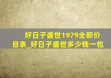 好日子盛世1979全部价目表_好日子盛世多少钱一包