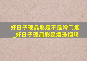 好日子硬晶彩是不是冷门烟_好日子硬晶彩是爆珠烟吗