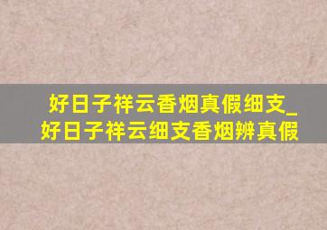 好日子祥云香烟真假细支_好日子祥云细支香烟辨真假