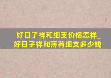 好日子祥和细支价格怎样_好日子祥和薄荷细支多少钱