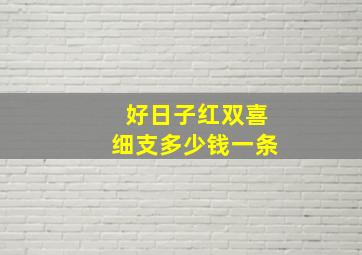 好日子红双喜细支多少钱一条