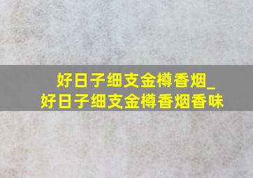 好日子细支金樽香烟_好日子细支金樽香烟香味