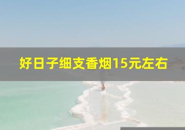 好日子细支香烟15元左右