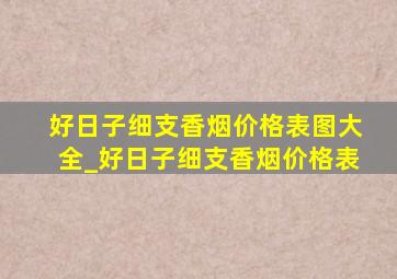 好日子细支香烟价格表图大全_好日子细支香烟价格表