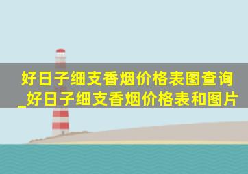 好日子细支香烟价格表图查询_好日子细支香烟价格表和图片