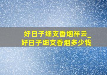 好日子细支香烟祥云_好日子细支香烟多少钱