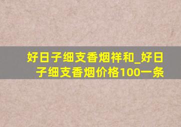 好日子细支香烟祥和_好日子细支香烟价格100一条