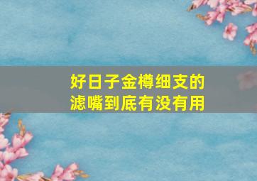 好日子金樽细支的滤嘴到底有没有用