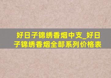 好日子锦绣香烟中支_好日子锦绣香烟全部系列价格表