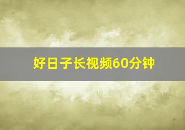 好日子长视频60分钟